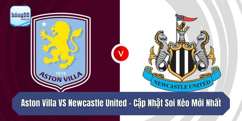 Aston Villa VS Newcastle United - Cập Nhật Soi Kèo Mới Nhất