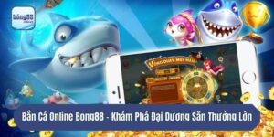 Bắn Cá Online Bong88 - Khám Phá Đại Dương Săn Thưởng Lớn