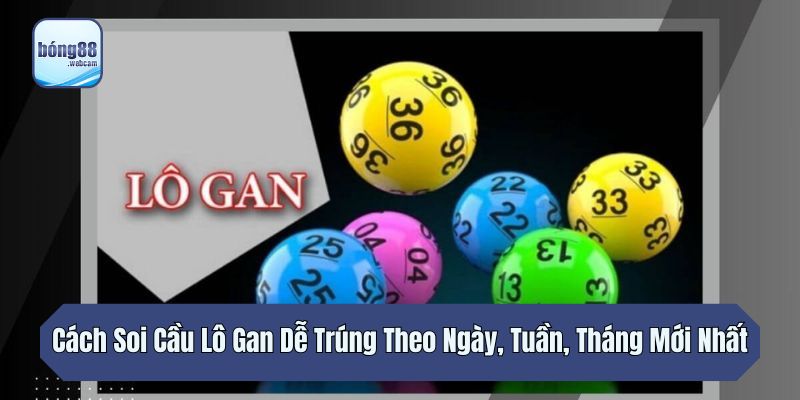 Cách Soi Cầu Lô Gan Dễ Trúng Theo Ngày, Tuần, Tháng Mới Nhất
