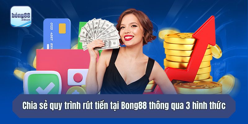 Chia sẻ quy trình rút tiền tại Bong88 thông qua 3 hình thức