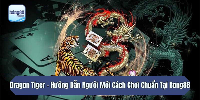 Dragon Tiger: Hướng Dẫn Người Mới Cách Chơi Chuẩn Tại Bong88