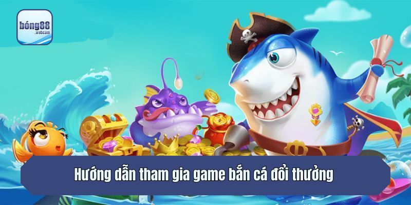 Hướng dẫn tham gia game bắn cá đổi thưởng 