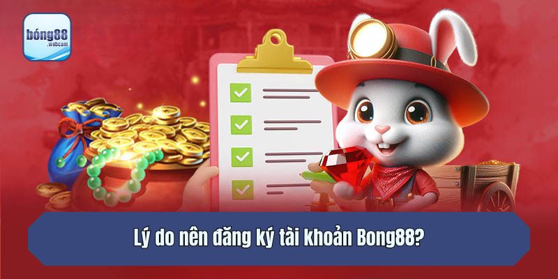 Lý do nên đăng ký tài khoản Bong88?