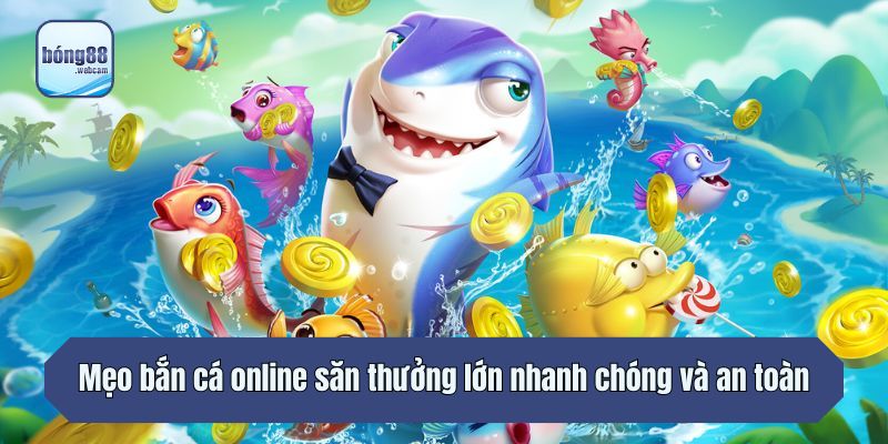 Mẹo bắn cá online săn thưởng lớn nhanh chóng và an toàn