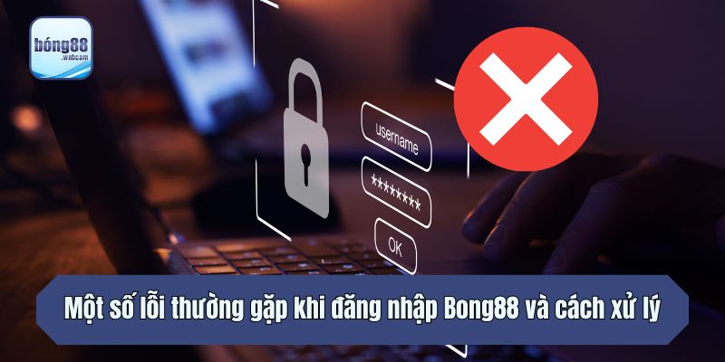 Một số lỗi thường gặp khi đăng nhập Bong88 và cách xử lý