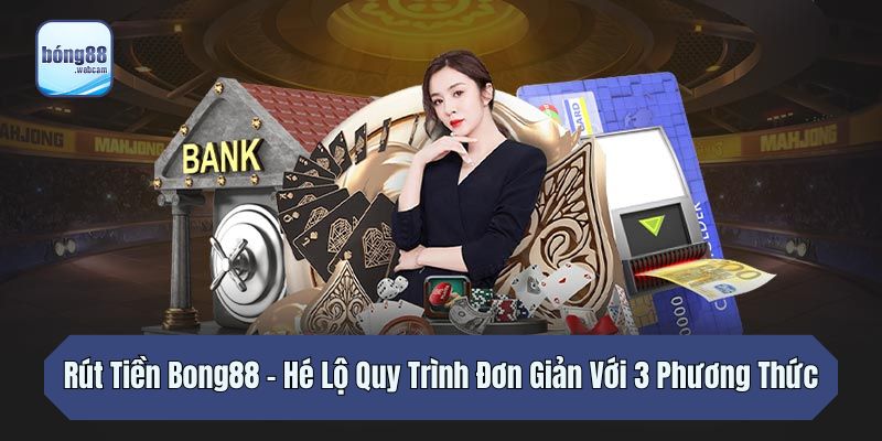Rút Tiền Bong88 - Hé Lộ Quy Trình Đơn Giản Với 3 Phương Thức