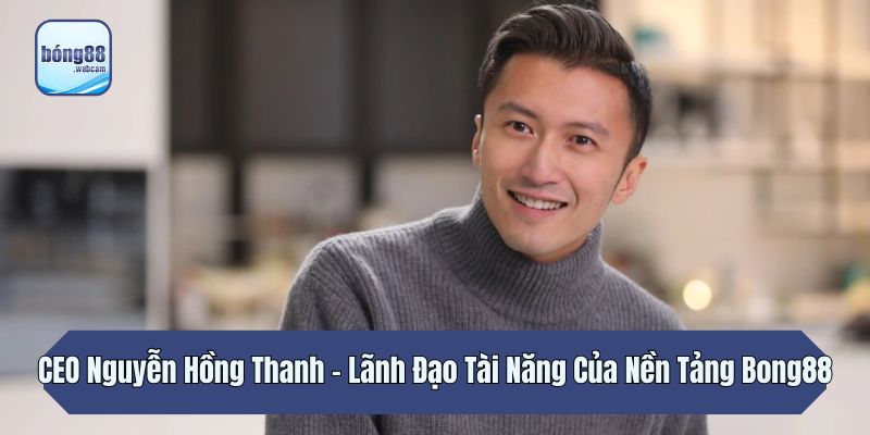 Sơ lược về tiểu sử của CEO Nguyễn Hồng Thanh