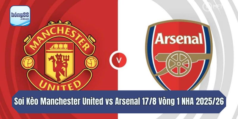 Soi Kèo Manchester United vs Arsenal 17/8 Vòng 1 NHA 2025/26
