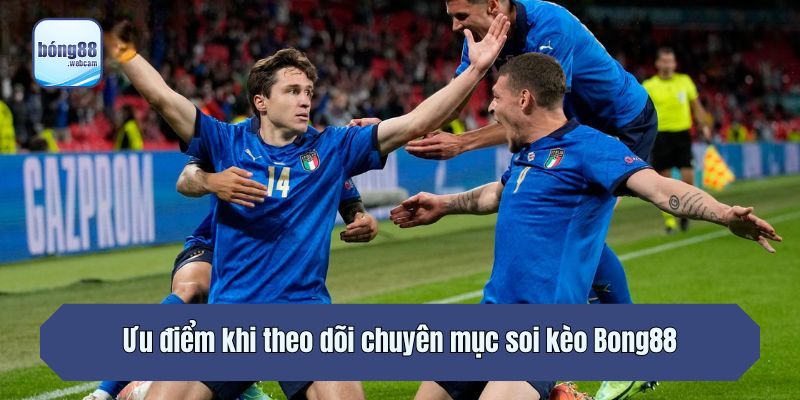 Ưu điểm khi theo dõi chuyên mục soi kèo Bong88