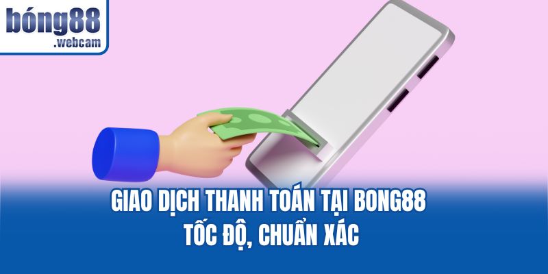Giao dịch thanh toán tại Bong88 tốc độ, chuẩn xác