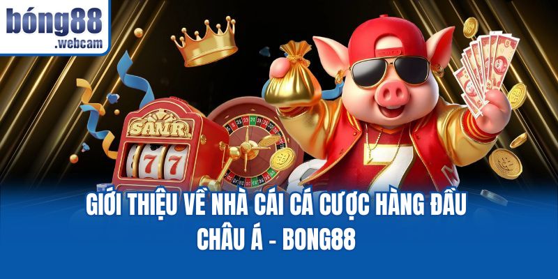 Giới thiệu về nhà cái cá cược hàng đầu châu Á - Bong88